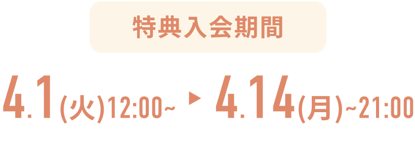 特典入会期間, 2025.4.112:00~2025.4.14~21:00