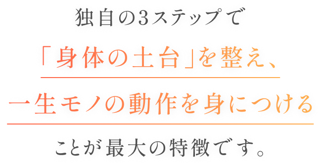 独自の3ステップで「身体の土台」を整え、一生物の動作を身につけることが最大の特徴です。